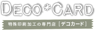 特殊加工・特殊印刷の専門店 デコカード